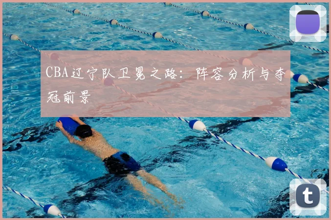 CBA辽宁队卫冕之路：阵容分析与夺冠前景
