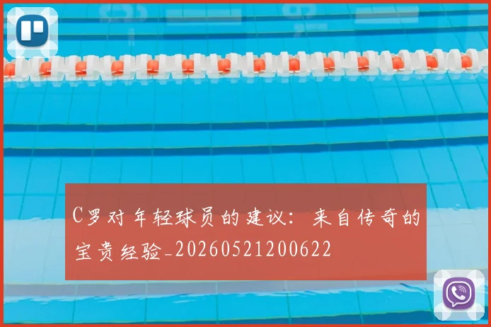 C罗对年轻球员的建议：来自传奇的宝贵经验_20260521200622