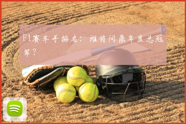 F1赛车手排名:谁将问鼎年度总冠军?