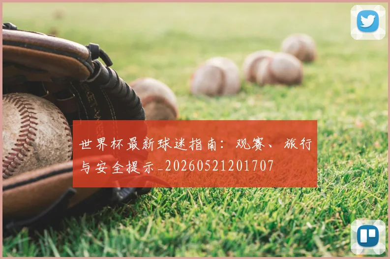 世界杯最新球迷指南：观赛、旅行与安全提示_20260521201707