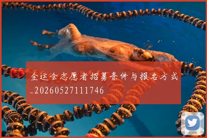 全运会志愿者招募条件与报名方式_20260527111746