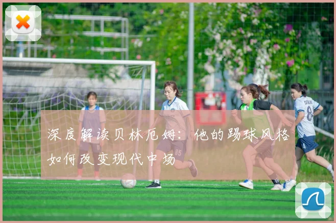 深度解读贝林厄姆:他的踢球风格如何改变现代中场