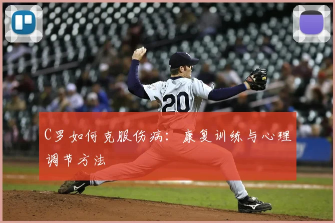 C罗如何克服伤病：康复训练与心理调节方法