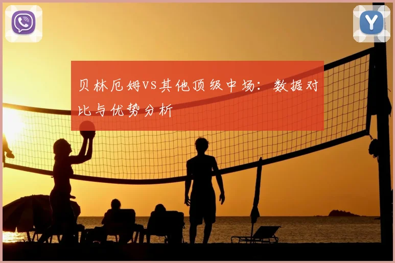 贝林厄姆vs其他顶级中场：数据对比与优势分析