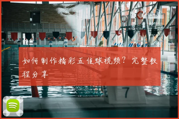 如何制作精彩五佳球视频?完整教程分享
