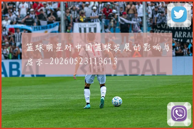 篮球明星对中国篮球发展的影响与启示_20260523113613
