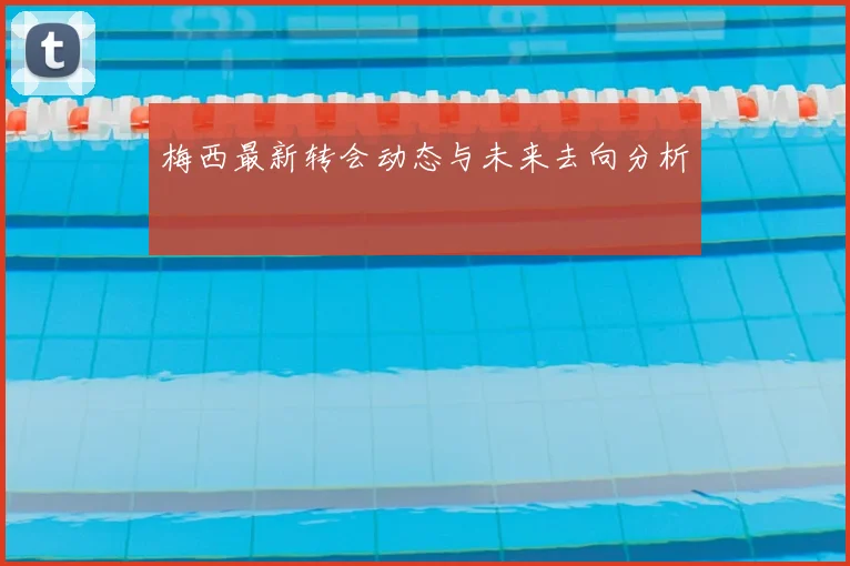 梅西最新转会动态与未来去向分析