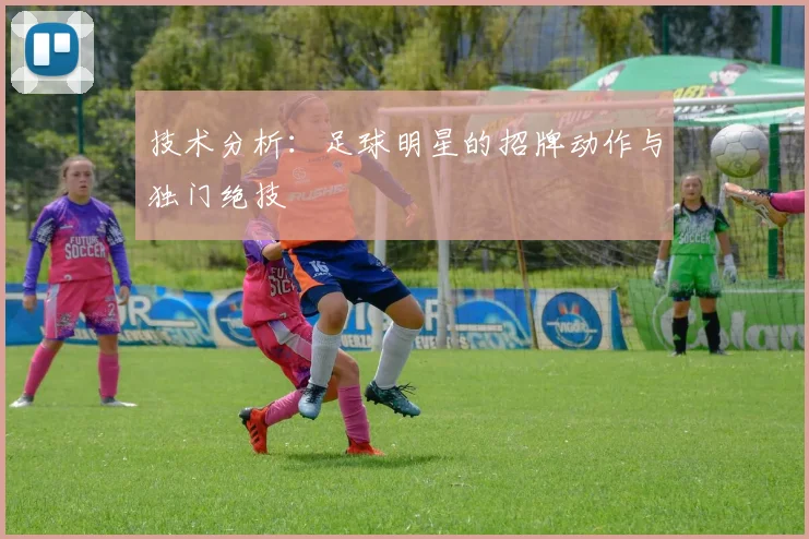 技术分析：足球明星的招牌动作与独门绝技