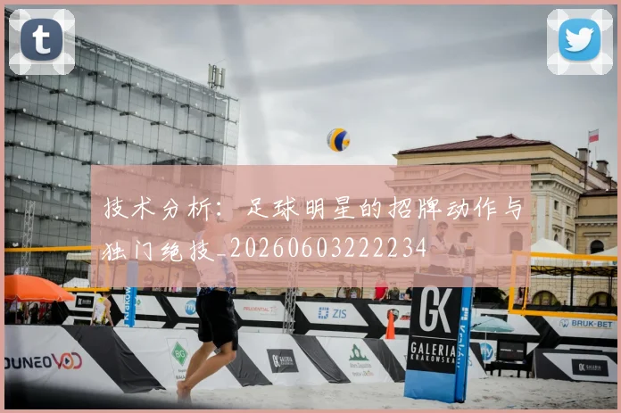 技术分析:足球明星的招牌动作与独门绝技_20260603222234