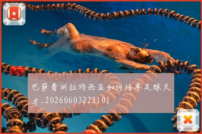 巴萨青训拉玛西亚如何培养足球天才_20260603222101