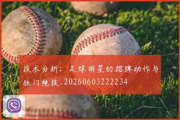 技术分析：足球明星的招牌动作与独门绝技_20260603222234