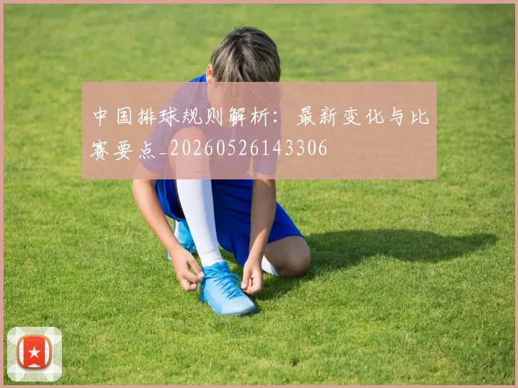 中国排球规则解析：最新变化与比赛要点_20260526143306
