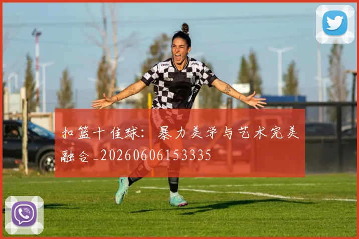 扣篮十佳球：暴力美学与艺术完美融合_20260606153335