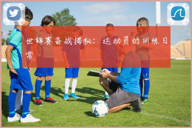 世锦赛备战揭秘：运动员的训练日常