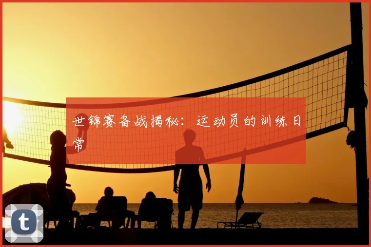 世锦赛备战揭秘：运动员的训练日常