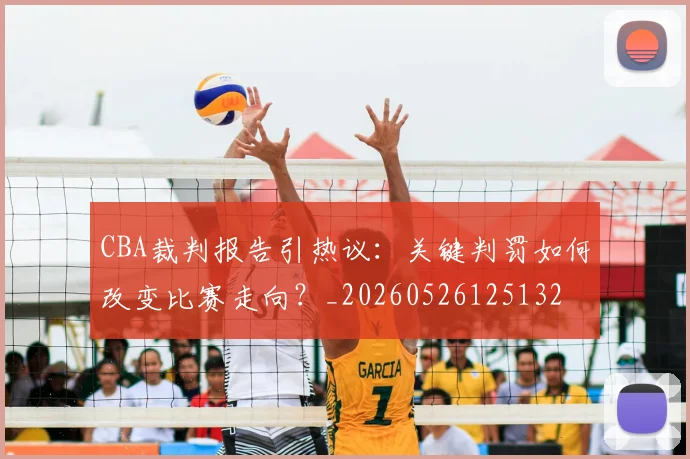 CBA裁判报告引热议：关键判罚如何改变比赛走向？_20260526125132