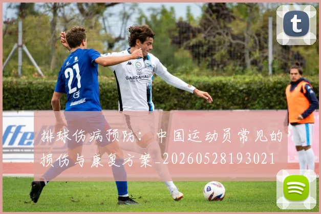 排球伤病预防：中国运动员常见的损伤与康复方案_20260528193021