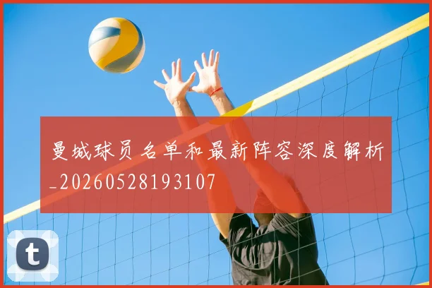曼城球员名单和最新阵容深度解析_20260528193107