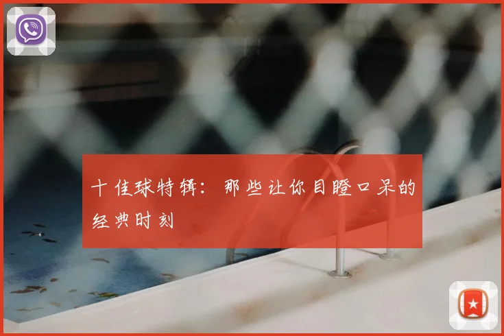 十佳球特辑：那些让你目瞪口呆的经典时刻