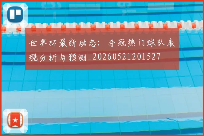 世界杯最新动态：夺冠热门球队表现分析与预测_20260521201527