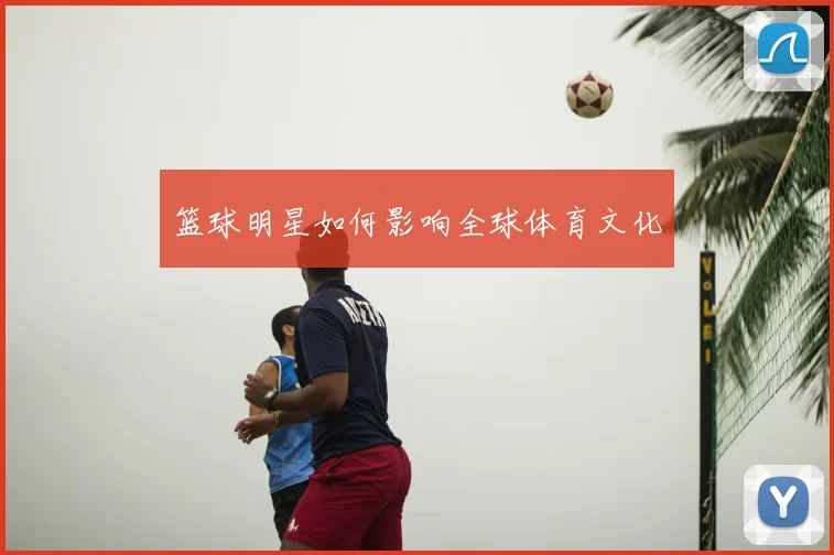 篮球明星如何影响全球体育文化