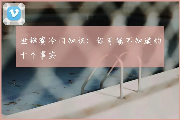 世锦赛冷门知识：你可能不知道的十个事实