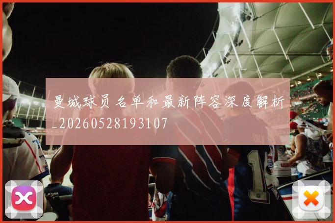 曼城球员名单和最新阵容深度解析_20260528193107